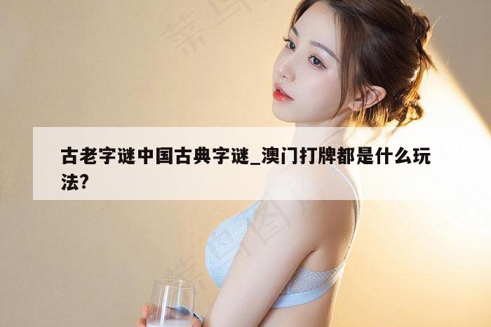 古老字谜中国古典字谜_澳门打牌都是什么玩法?